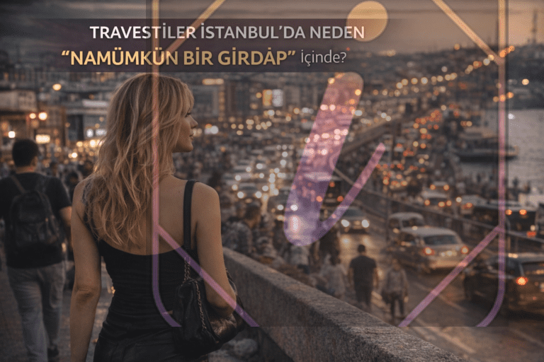 Travestiler İstanbul’da Neden “Namümkün Bir Girdap” İçinde?